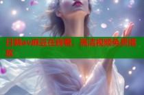 日韓av麻豆在線看，高清視頻免費(fèi)播放