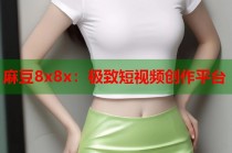 麻豆8x8x：極致短視頻創(chuàng)作平臺(tái)
