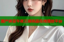 國產(chǎn)麻豆午夜三級精品在線播放平臺