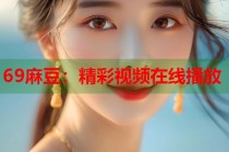 69麻豆：精彩視頻在線播放