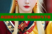 麻豆劇果凍傳媒：在線播放與下載
