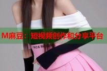 M麻豆：短視頻創(chuàng)作和分享平臺