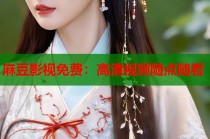 麻豆影視免費(fèi)：高清視頻隨點(diǎn)隨看