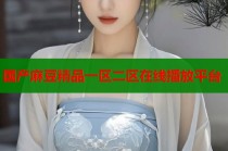 國產(chǎn)麻豆精品一區(qū)二區(qū)在線播放平臺