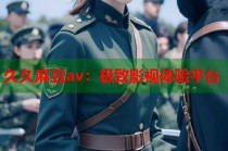 久久麻豆av：極致影視體驗(yàn)平臺(tái)