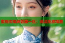 蜜桃傳媒麻豆第一區(qū)：高清免費(fèi)觀看