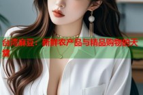 臺灣麻豆：新鮮農(nóng)產(chǎn)品與精品購物的天堂