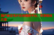 國產(chǎn)麻豆毛片在線播放平臺，盡享精選片源