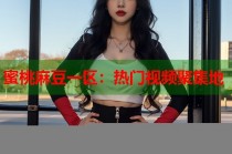 蜜桃麻豆一區(qū)：熱門視頻聚集地