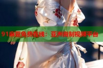 91麻豆免費(fèi)在線：亞洲自制視頻平臺(tái)