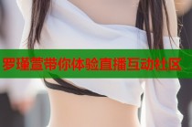羅瑾萱帶你體驗(yàn)直播互動(dòng)社區(qū)