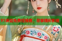 91麻豆免費在線看，盡享精彩影視