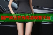 國產(chǎn)麻豆在線高清觀看平臺