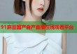 91麻豆國(guó)產(chǎn)自產(chǎn)直播在線觀看平臺(tái)