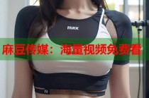 麻豆傳媒：海量視頻免費看