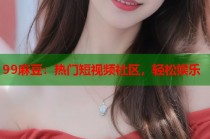 99麻豆：熱門短視頻社區(qū)，輕松娛樂