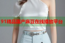 91精品國(guó)產(chǎn)麻豆在線(xiàn)播放平臺(tái)