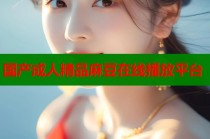 國產(chǎn)成人精品麻豆在線播放平臺