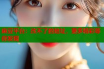 麻豆平臺(tái)：改不了的地址，更多精彩等你發(fā)現(xiàn)