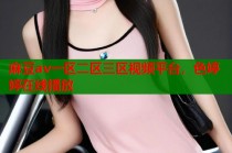 麻豆av一區(qū)二區(qū)三區(qū)視頻平臺(tái)，色婷婷在線播放