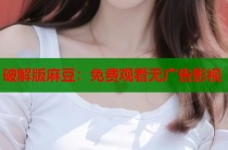 破解版麻豆：免費觀看無廣告影視