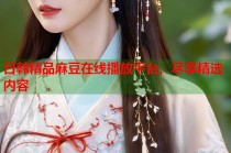 日韓精品麻豆在線播放平臺，盡享精選內(nèi)容