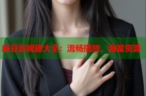 麻豆影視劇大全：流暢播放，海量資源