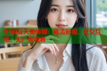 91麻豆天美傳媒：高清影視、社交互動、無廣告觀看