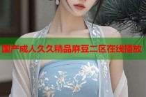 國產(chǎn)成人久久精品麻豆二區(qū)在線播放