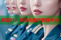 麻豆91：多元化國產(chǎn)影視平臺(tái)