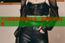 久久精品麻豆視頻大全，亞洲新片在線看