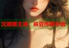 沈娜娜主演：麻豆傳媒華語