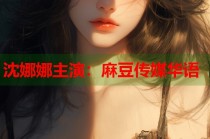 沈娜娜主演：麻豆傳媒華語