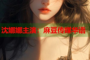 沈娜娜主演：麻豆傳媒華語(yǔ)