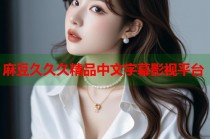 麻豆久久久精品中文字幕影視平臺