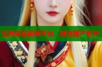 亞洲麻豆視頻平臺，精選國產(chǎn)影片
