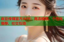麻豆傳媒官方APP：高清視頻、個性化推薦、社交互動