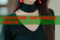 91麻豆文化傳媒：創(chuàng)意廣告策劃與活動(dòng)組織專家