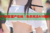 91麻豆國(guó)產(chǎn)在線：免費(fèi)高清AV視頻