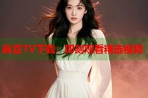 麻豆TV下載：即刻觀看精選視頻