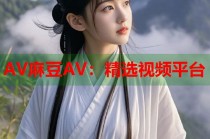 AV麻豆AV：精選視頻平臺
