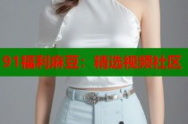 91福利麻豆：精選視頻社區(qū)