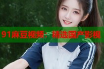 91麻豆視頻：精選國產(chǎn)影視