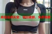麻豆亞洲天堂：每日更新，免費觀看