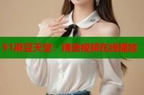 91麻豆天堂：精選視頻在線播放