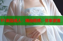 91麻豆成人：精選視頻，盡享激情