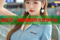 麻豆子：短視頻創(chuàng)作與分享平臺