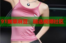91嫩草麻豆：精選視頻社區(qū)