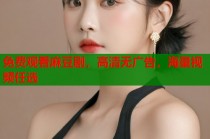 免費觀看麻豆劇，高清無廣告，海量視頻任選