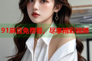 91麻豆免費(fèi)看，盡享精彩視頻